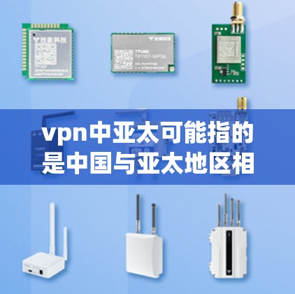 vpn中亚太可能指的是中国与亚太地区相结合的内容，可能具体涉及的具体内容可能因上下文而异。以下是一些可能的解释和扩展
