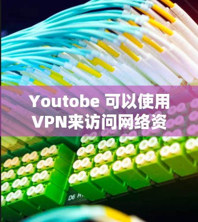 Youtobe 可以使用VPN来访问网络资源，但具体的使用情况取决于你的目标和需求。以下是一些常见的情况和方法