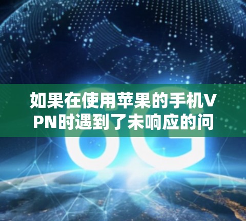 如果在使用苹果的手机VPN时遇到了未响应的问题，可以按照以下步骤进行排查和解决