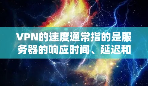 VPN的速度通常指的是服务器的响应时间、延迟和数据传输速度。如果你对 VPN 的速度感兴趣，以下是一些基本信息和建议