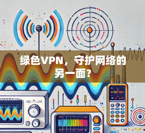 绿色VPN，守护网络的另一面？