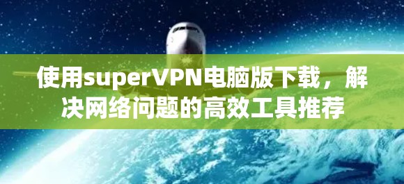 使用superVPN电脑版下载，解决网络问题的高效工具推荐
