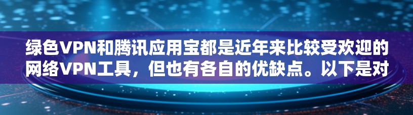 绿色VPN和腾讯应用宝都是近年来比较受欢迎的网络VPN工具，但也有各自的优缺点。以下是对它们的详细介绍和结合使用建议