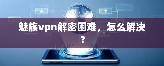 魅族vpn解密困难，怎么解决？