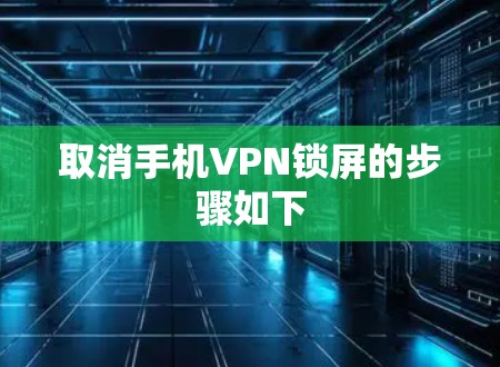 取消手机VPN锁屏的步骤如下