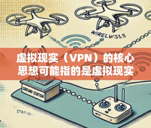 虚拟现实（VPN）的核心思想可能指的是虚拟现实技术在用户体验、安全性、数据保护等方面的诸多关键点。虚拟现实技术的核心思想主要体现在以下几个方面