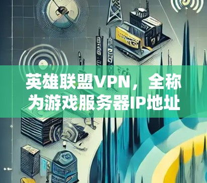 英雄联盟VPN，全称为游戏服务器IP地址的VPN连接，是指通过VPN技术连接到游戏服务器。以下是关于英雄联盟VPN的详细说明