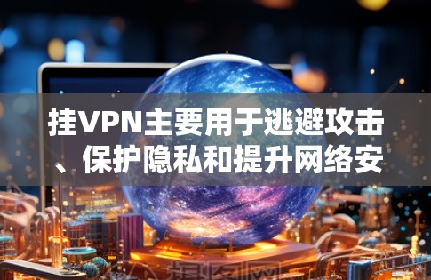 挂VPN主要用于逃避攻击、保护隐私和提升网络安全。以下是其主要功能和应用场景的详细分析
