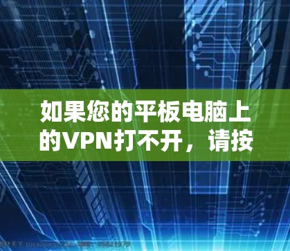 如果您的平板电脑上的VPN打不开，请按照以下步骤进行排查和处理