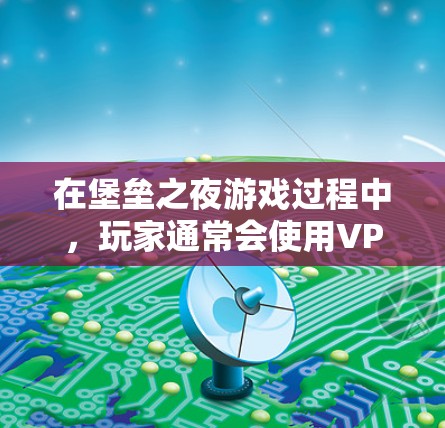 在堡垒之夜游戏过程中，玩家通常会使用VPN服务来加密流量，确保游戏的稳定性和体验。以下是关于在堡垒之夜中使用VPN的相关信息