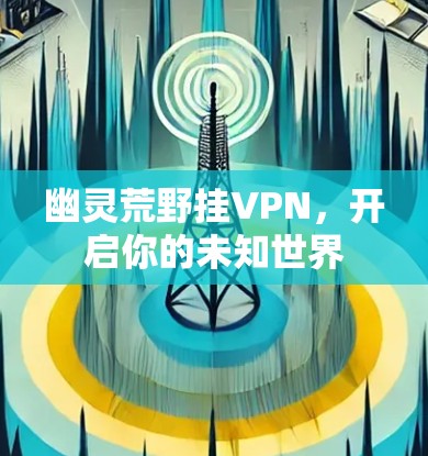 幽灵荒野挂VPN，开启你的未知世界