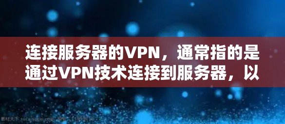 连接服务器的VPN，通常指的是通过VPN技术连接到服务器，以便远程访问。以下是连接服务器VPN的常见方法