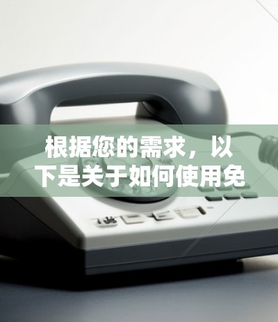 根据您的需求，以下是关于如何使用免费VPN软件的步骤指南