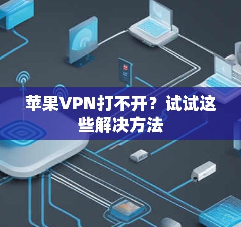 苹果VPN打不开？试试这些解决方法