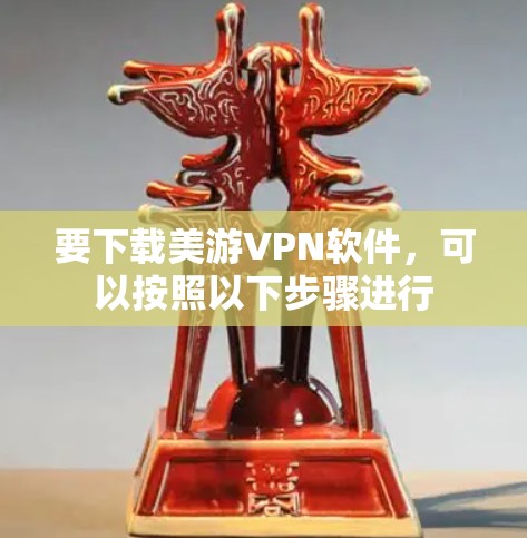 要下载美游VPN软件，可以按照以下步骤进行