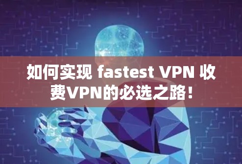 如何实现 fastest VPN 收费VPN的必选之路！