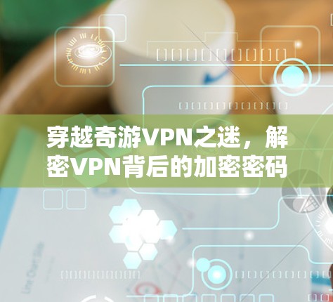 穿越奇游VPN之迷，解密VPN背后的加密密码