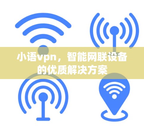小语vpn，智能网联设备的优质解决方案