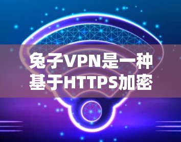 兔子VPN是一种基于HTTPS加密的VPN服务，旨在提供安全、可靠的网络连接。它通过将数据加密传输到目标服务器，确保数据在传输过程中不会被截获或被滥用