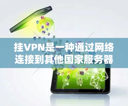 挂VPN是一种通过网络连接到其他国家服务器来传输数据的技术，通常用于保护用户数据的安全。以下是详细的操作步骤和注意事项