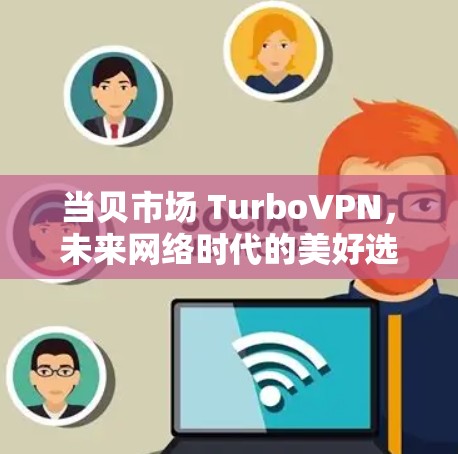 当贝市场 TurboVPN，未来网络时代的美好选择