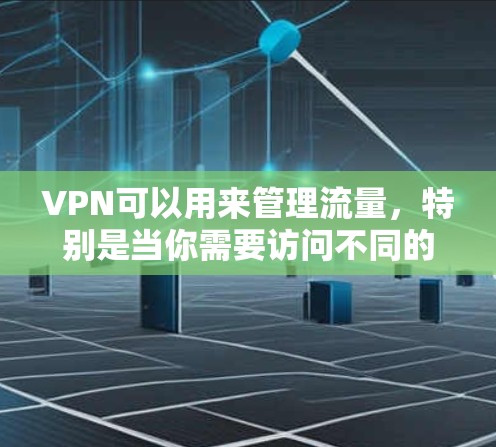 VPN可以用来管理流量，特别是当你需要访问不同的网络环境或设备时。以下是使用VPN进行流量管理的几种方法