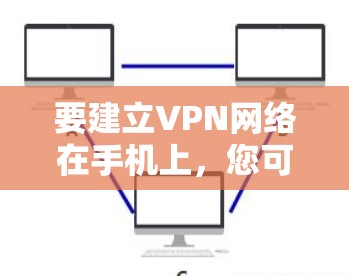要建立VPN网络在手机上，您可以按照以下步骤操作