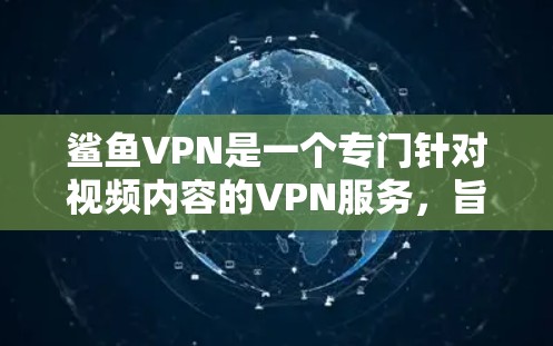 鲨鱼VPN是一个专门针对视频内容的VPN服务，旨在通过互联网观看高质量的视频。以下是关于鲨鱼VPN卓版手机的详细信息