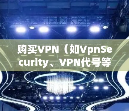 购买VPN（如VpnSecurity、VPN代号等）的价格因地区、功能需求和设备性能而异。以下是一些常见的价格范围和考虑因素
