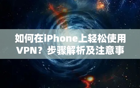 如何在iPhone上轻松使用VPN？步骤解析及注意事项