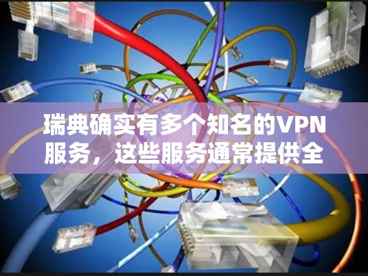瑞典确实有多个知名的VPN服务，这些服务通常提供全面的安全性和便捷性，满足用户在不同场景下的需求。以下是瑞典一些主要的VPN服务