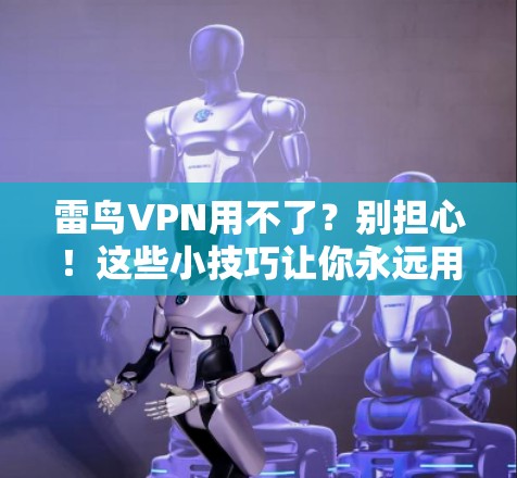 雷鸟VPN用不了？别担心！这些小技巧让你永远用得上