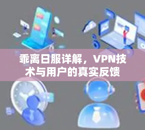 乖离日服详解，VPN技术与用户的真实反馈
