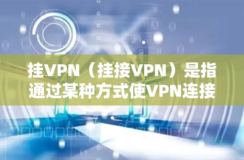 挂VPN（挂接VPN）是指通过某种方式使VPN连接无法正常工作，可能涉及恶意软件或钓鱼攻击。以下是关于挂VPN的详细分析和应对措施