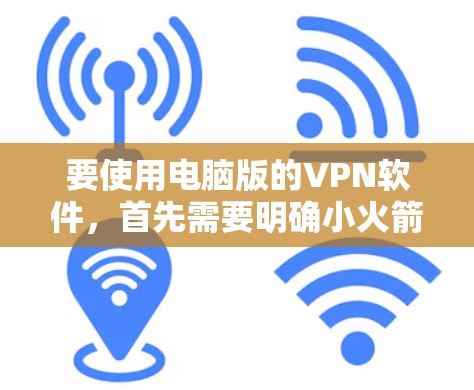 要使用电脑版的VPN软件，首先需要明确小火箭VPN指的是什么。假设你指的是以下几种类型的VPN软件
