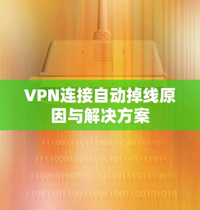 VPN连接自动掉线原因与解决方案
