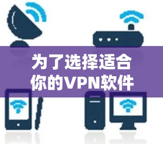为了选择适合你的VPN软件，可以按照以下步骤进行