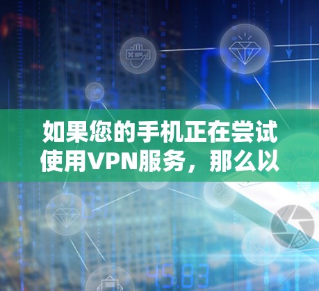 如果您的手机正在尝试使用VPN服务，那么以下是一些常见问题和解决方案