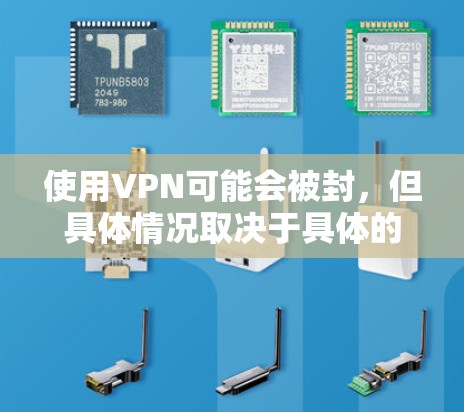 使用VPN可能会被封，但具体情况取决于具体的使用环境和服务提供商。以下是一些关键点