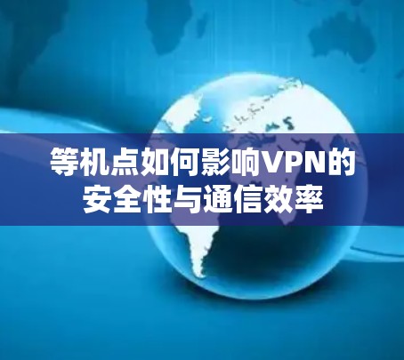 等机点如何影响VPN的安全性与通信效率