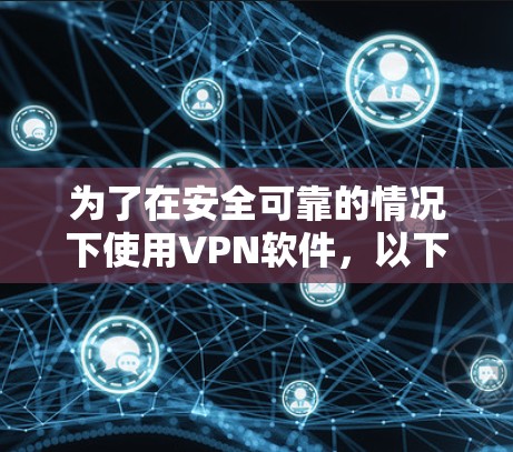为了在安全可靠的情况下使用VPN软件，以下是一个有条理的建议