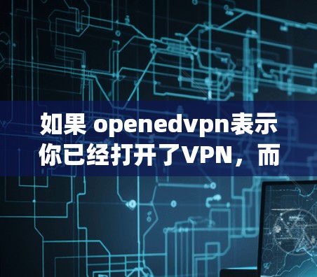 如果 openedvpn表示你已经打开了VPN，而打不开Google则表示你无法访问Google账户，那么可能的原因包括