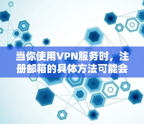 当你使用VPN服务时，注册邮箱的具体方法可能会有所不同，但以下是一些常见的步骤和建议