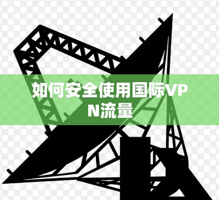 如何安全使用国际VPN流量