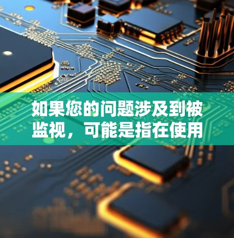如果您的问题涉及到被监视，可能是指在使用VPN时是否会被监控，或者VPN提供隐私保护措施。如果您是在选择VPN时担心被监控，那么可以考虑以下几点