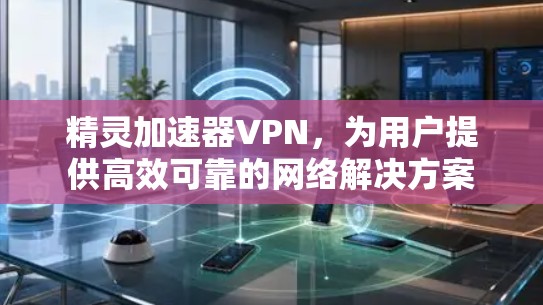 精灵加速器VPN，为用户提供高效可靠的网络解决方案
