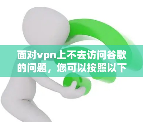 面对vpn上不去访问谷歌的问题，您可以按照以下步骤进行处理
