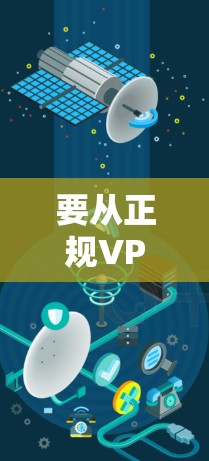 要从正规VPN下载服务，以下是一步步的建议