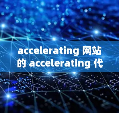 accelerating 网站的 accelerating 代理是一种专为VPN用户设计的加速服务，提供更快的连接速度和更好的安全性能。以下是关于加速站代理的详细信息