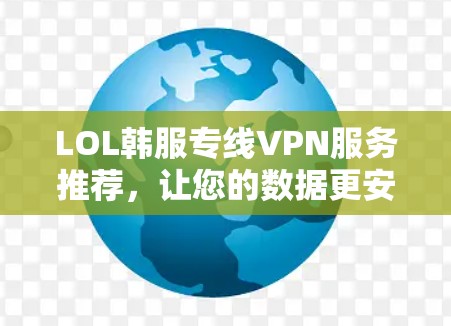 LOL韩服专线VPN服务推荐，让您的数据更安全可靠！